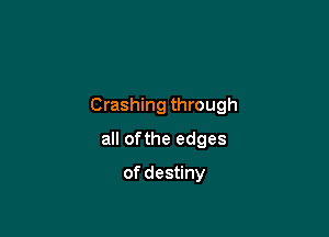 Crashing through

all ofthe edges
of destiny