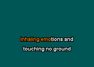 lnhaling emotions and

touching no ground