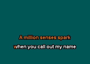 A million senses spark

when you call out my name