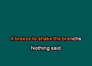 A breeze to shake the branchs

Nothing said