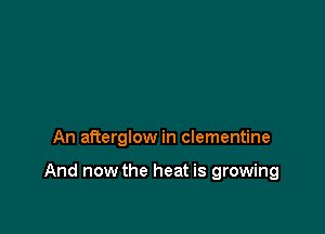 An afterglow in Clementine

And now the heat is growing