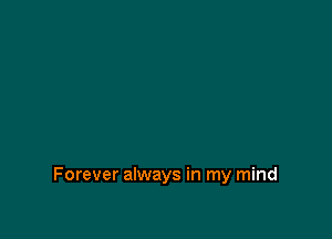 Forever always in my mind