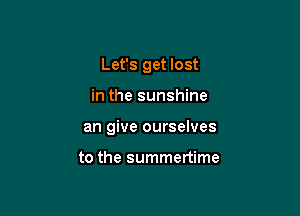 Let's get lost

in the sunshine

an give ourselves

to the summertime