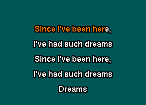 Since I've been here,

I've had such dreams

Since I've been here,

I've had such dreams

Dreams