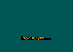 in your eyes .......