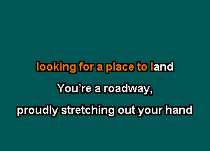 looking for a place to land

You're a roadway,

proudly stretching out your hand