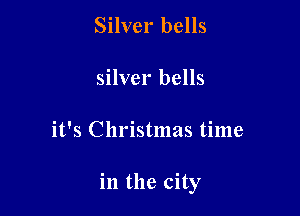 Silver bells
silver bells

it's Christmas time

in the city