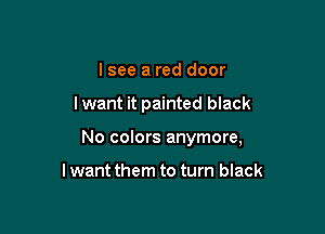 I see a red door

I want it painted black

No colors anymore,

I want them to turn black