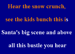 Hear the snow crunch,
see the kids bunch this is
Santa's big scene and above

all this bustle you hear