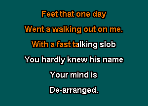 Feet that one day

Went a walking out on me.

With a fast talking slob

You hardly knew his name
Your mind is

De-arranged.