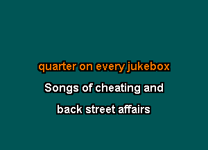 quarter on everyjukebox

Songs of cheating and

back street affairs