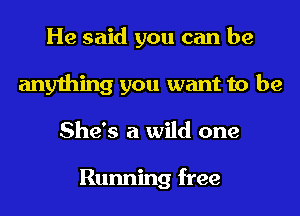 He said you can be
anything you want to be
She's a wild one

Running free