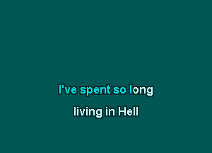 I've spent so long

living in Hell