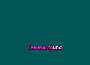 I've ever found