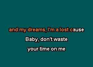 and my dreams, I'm a lost cause

Baby, don't waste

yourtime on me