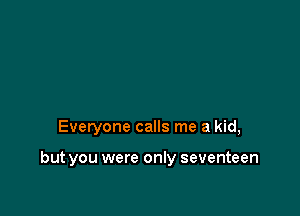 Everyone calls me a kid,

but you were only seventeen