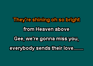 They're shining oh so bright
from Heaven above

Gee, we're gonna miss you,

everybody sends their love ........