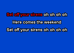 Set off your sirens oh oh oh oh

Here comes the weekend

Set off your sirens oh oh oh oh