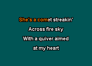 She's a comet streakin'

Across fire sky

With a quiver aimed

at my heart