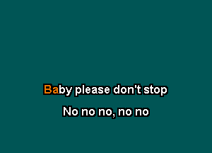 Baby please don't stop

No no no, no no