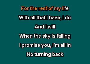 For the rest of my life
With all thatl have, I do
And I will

When the sky is falling

I promise you, I'm all in

No turning back