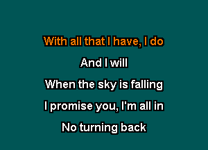 With all thatl have, I do
And I will

When the sky is falling

I promise you, I'm all in

No turning back