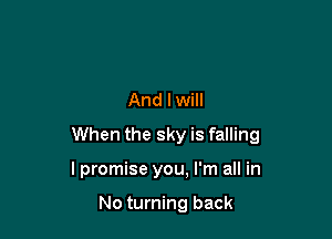 And I will

When the sky is falling

I promise you, I'm all in

No turning back