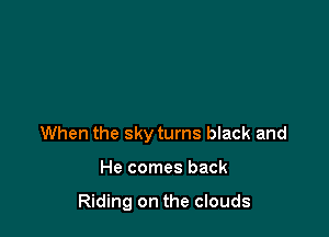 When the sky turns black and

He comes back

Riding on the clouds