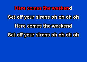 Here comes the weekend
Set off your sirens oh oh oh oh

Here comes the weekend

Set off your sirens oh oh oh oh