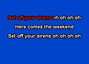 Set off your sirens oh oh oh oh

Here comes the weekend

Set off your sirens oh oh oh oh