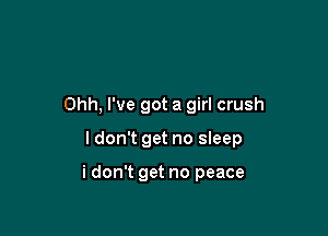 Ohh, I've got a girl crush

I don't get no sleep

i don't get no peace