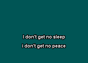 I don't get no sleep

i don't get no peace