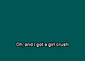 Oh, and I got a girl crush