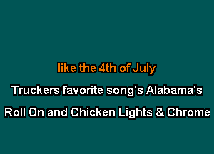 like the 4th ofJuly

Truckers favorite song's Alabama's

Roll On and Chicken Lights 8 Chrome