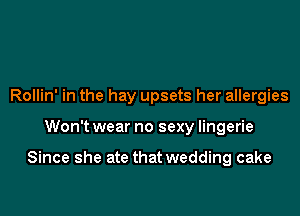 Rollin' in the hay upsets her allergies

Won't wear no sexy lingerie

Since she ate that wedding cake