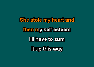 She stole my heart and
then my self esteem

I'll have to sum

it up this way