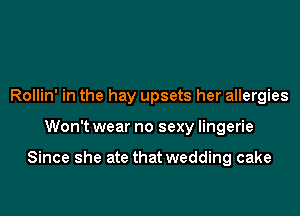 Rollin' in the hay upsets her allergies

Won't wear no sexy lingerie

Since she ate that wedding cake