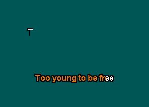 Too young to be free