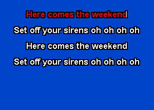 Here comes the weekend
Set off your sirens oh oh oh oh

Here comes the weekend

Set off your sirens oh oh oh oh