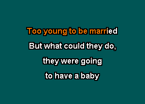 Too young to be married

But what could they do,

they were going

to have a baby