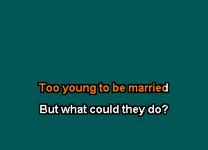 Too young to be married

Butwhat could they do?