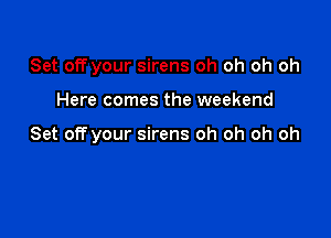 Set off your sirens oh oh oh oh

Here comes the weekend

Set off your sirens oh oh oh oh
