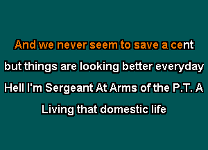 And we never seem to save a cent
but things are looking better everyday
Hell I'm Sergeant At Arms of the P.T. A

Living that domestic life