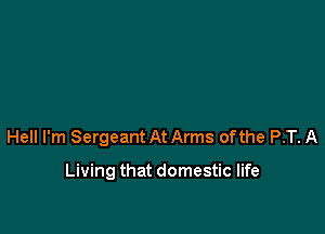 Hell I'm Sergeant At Arms ofthe P.T. A

Living that domestic life