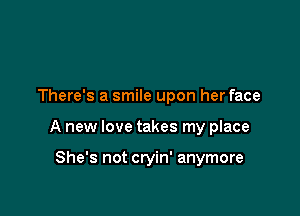 There's a smile upon her face

A new love takes my place

She's not cryin' anymore