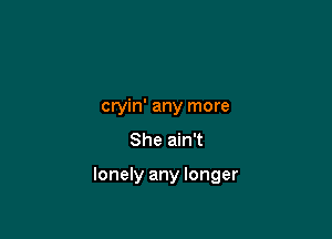 cryin' any more
She ain't

lonely any longer