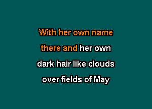 With her own name
there and her own

dark hair like clouds

over fields of May