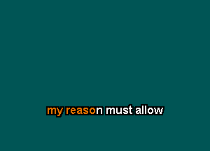 my reason must allow