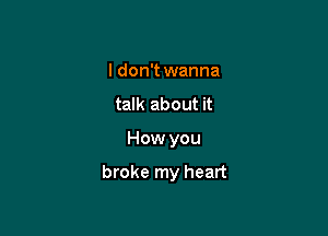 I don't wanna
talk about it

How you

broke my heart