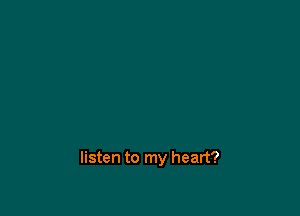 listen to my heart?
